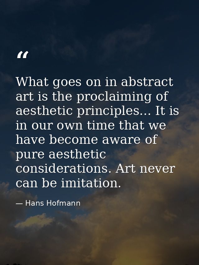 What goes on in abstract art is the proclaiming of aesthetic principles... It is in our own time that we have become awa — Hans Hofmann