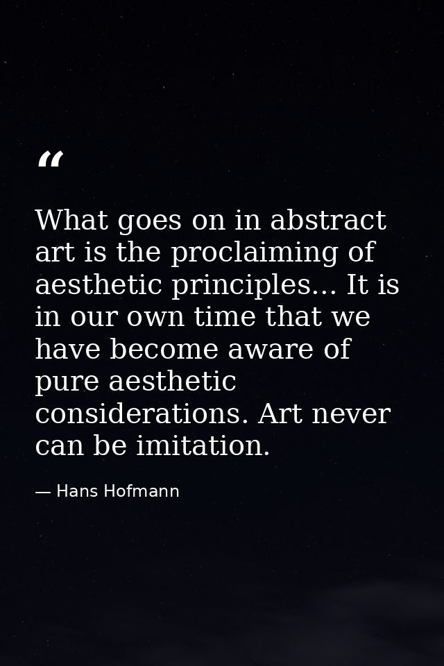 What goes on in abstract art is the proclaiming of aesthetic principles... It is in our own time that we have become awa — Hans Hofmann