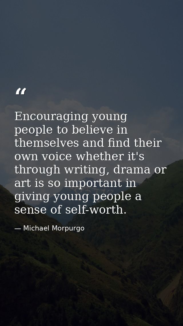 Encouraging young people to believe in themselves and find their own voice whether it's through writing, drama or art is — Michael Morpurgo