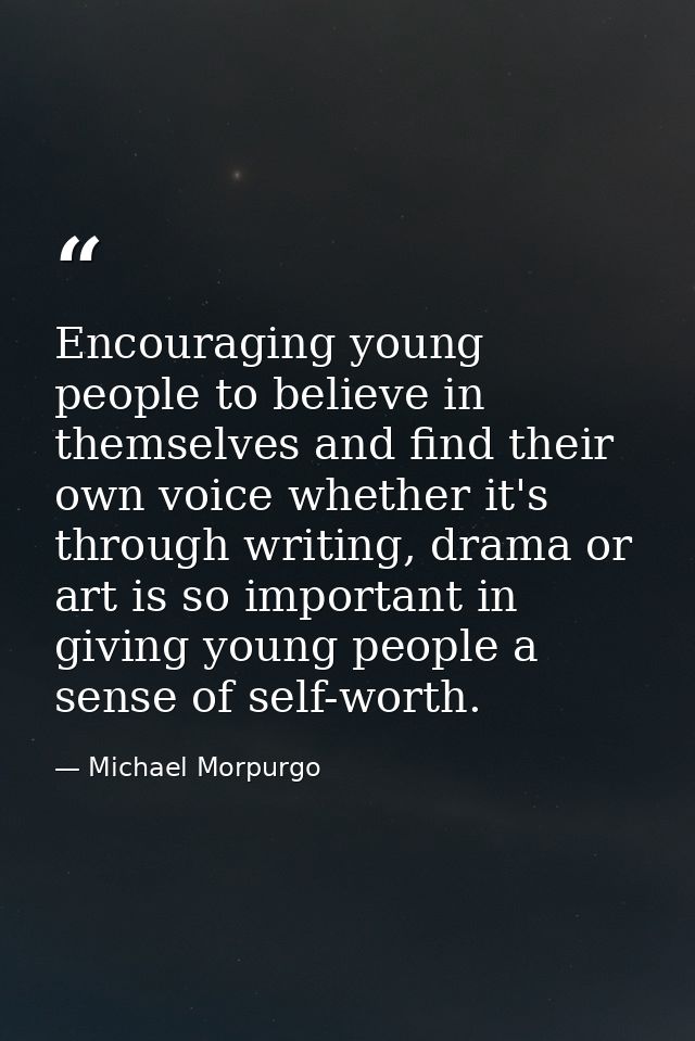Encouraging young people to believe in themselves and find their own voice whether it's through writing, drama or art is — Michael Morpurgo