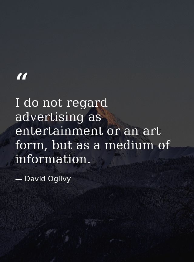 I do not regard advertising as entertainment or an art form, but as a medium of information. — David Ogilvy