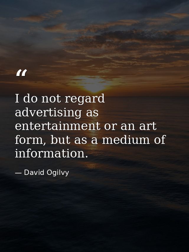 I do not regard advertising as entertainment or an art form, but as a medium of information. — David Ogilvy