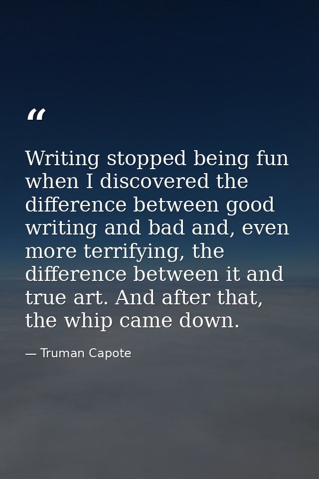Writing stopped being fun when I discovered the difference between good writing and bad and, even more terrifying, the d — Truman Capote