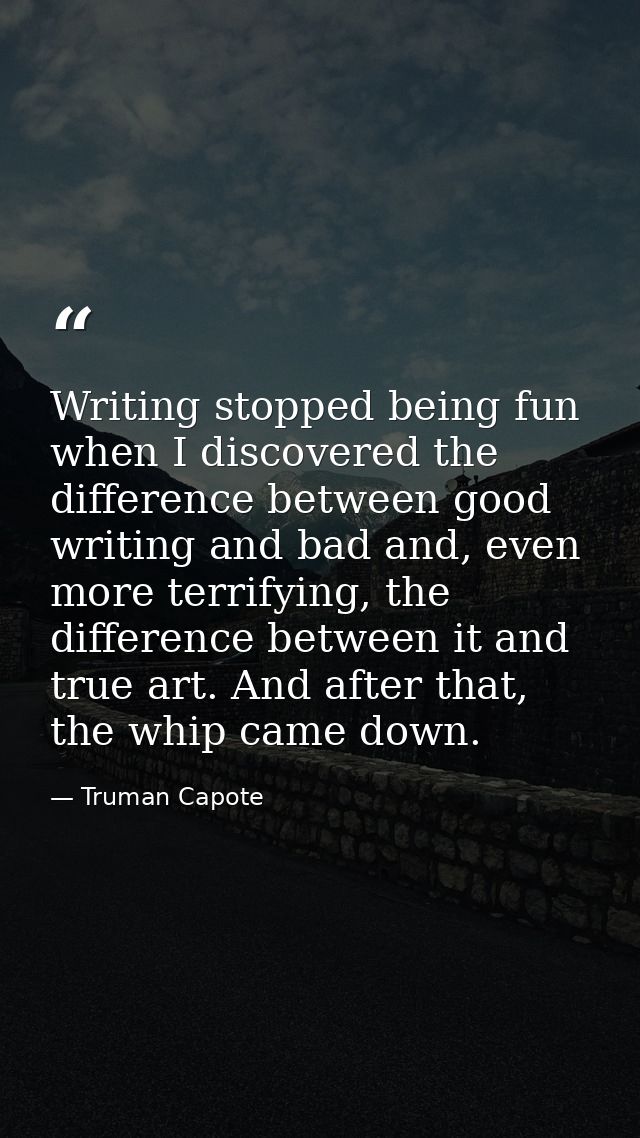 Writing stopped being fun when I discovered the difference between good writing and bad and, even more terrifying, the d — Truman Capote