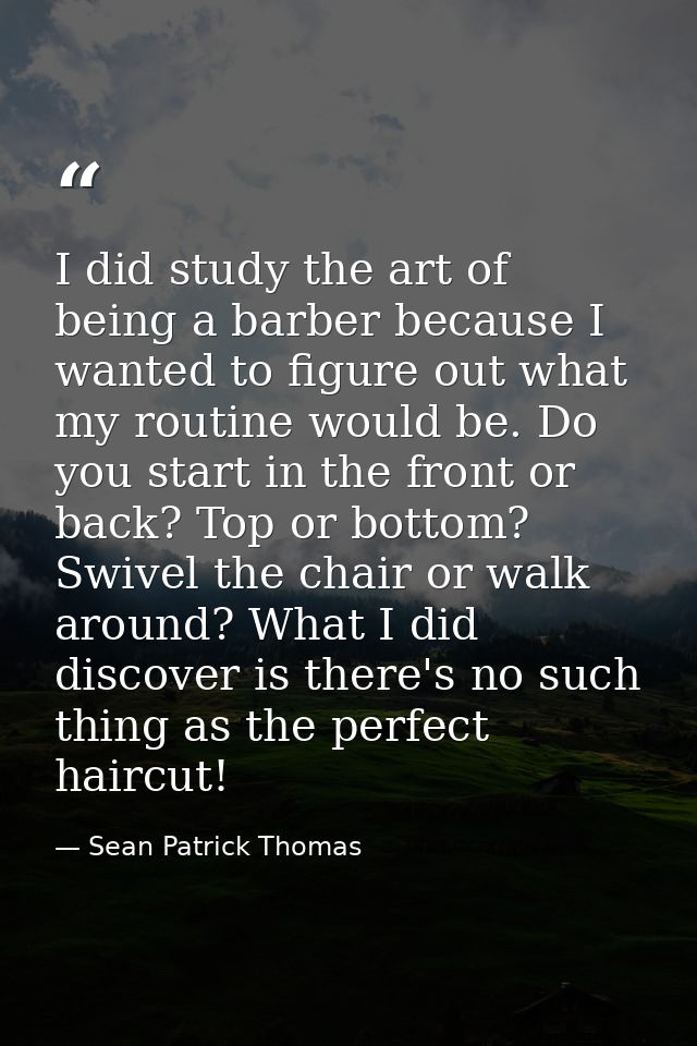 I did study the art of being a barber because I wanted to figure out what my routine would be. Do you start in the front — Sean Patrick Thomas