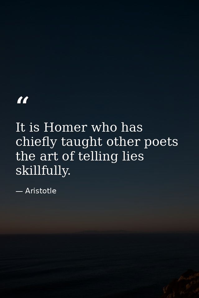 It is Homer who has chiefly taught other poets the art of telling lies skillfully. — Aristotle