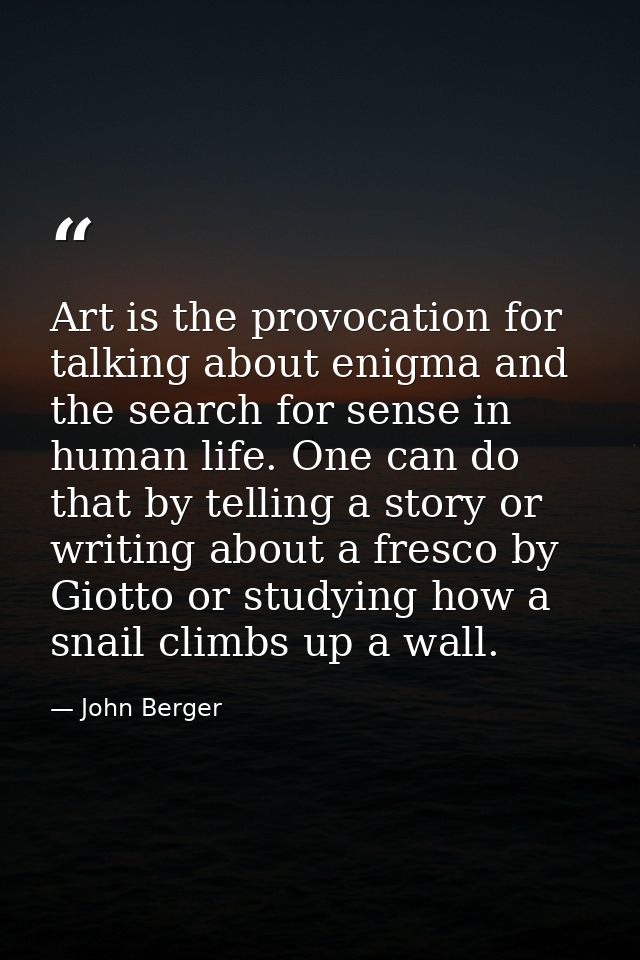 Art is the provocation for talking about enigma and the search for sense in human life. One can do that by telling a sto — John Berger