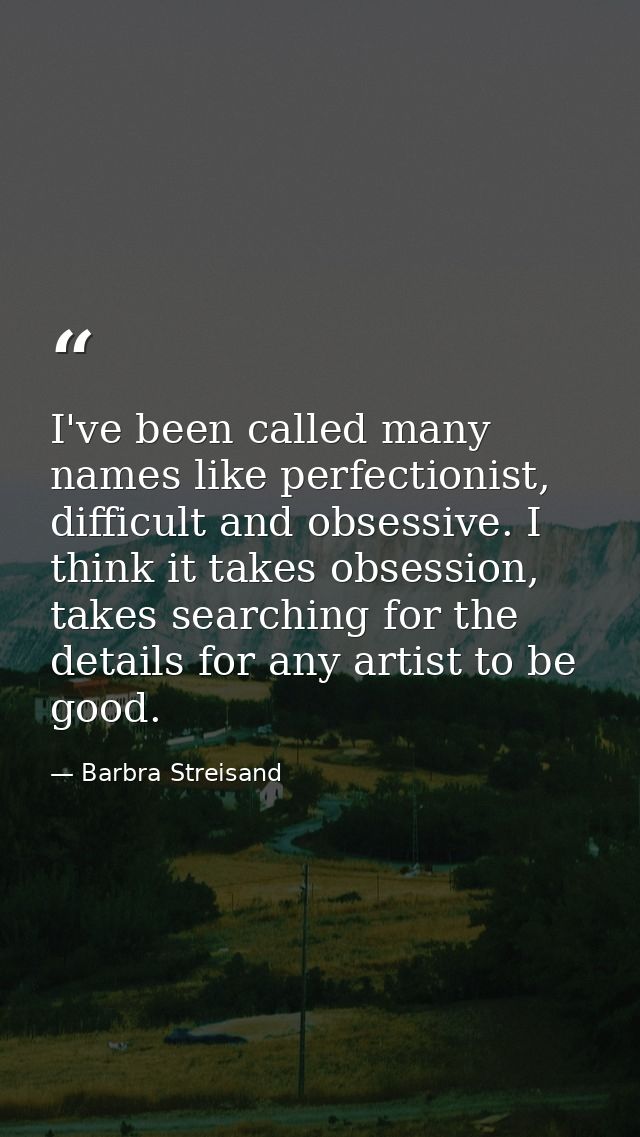 I've been called many names like perfectionist, difficult and obsessive. I think it takes obsession, takes searching for — Barbra Streisand