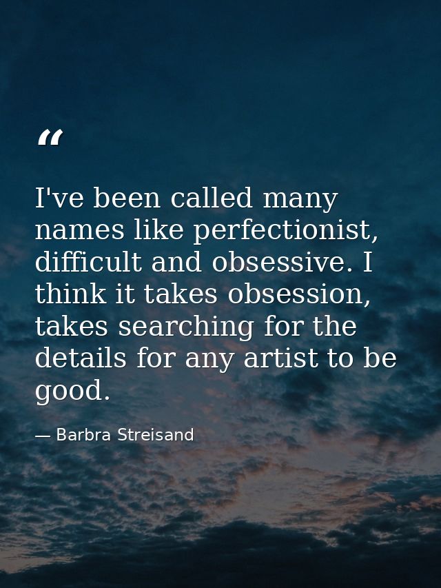 I've been called many names like perfectionist, difficult and obsessive. I think it takes obsession, takes searching for — Barbra Streisand