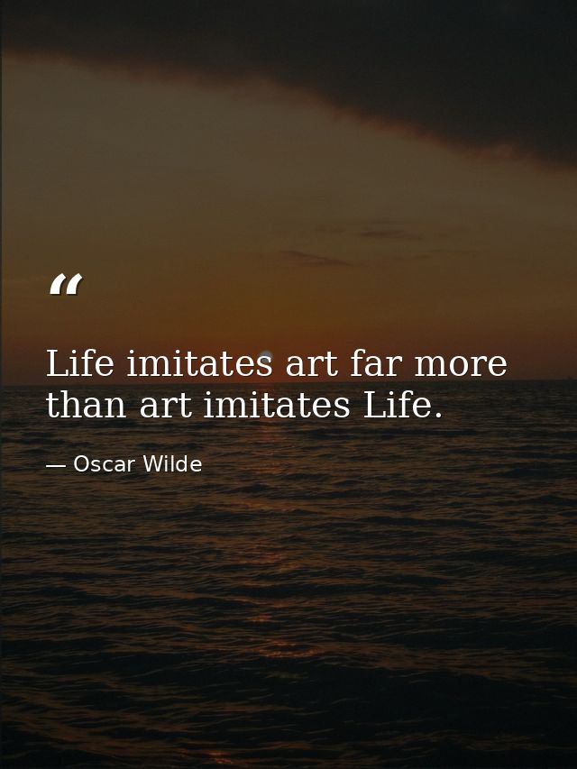 Life imitates art far more than art imitates Life. — Oscar Wilde