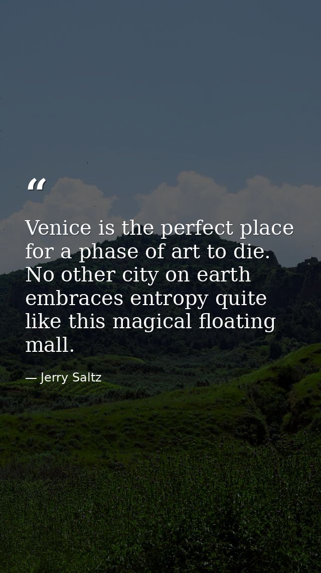 Venice is the perfect place for a phase of art to die. No other city on earth embraces entropy quite like this magical f — Jerry Saltz