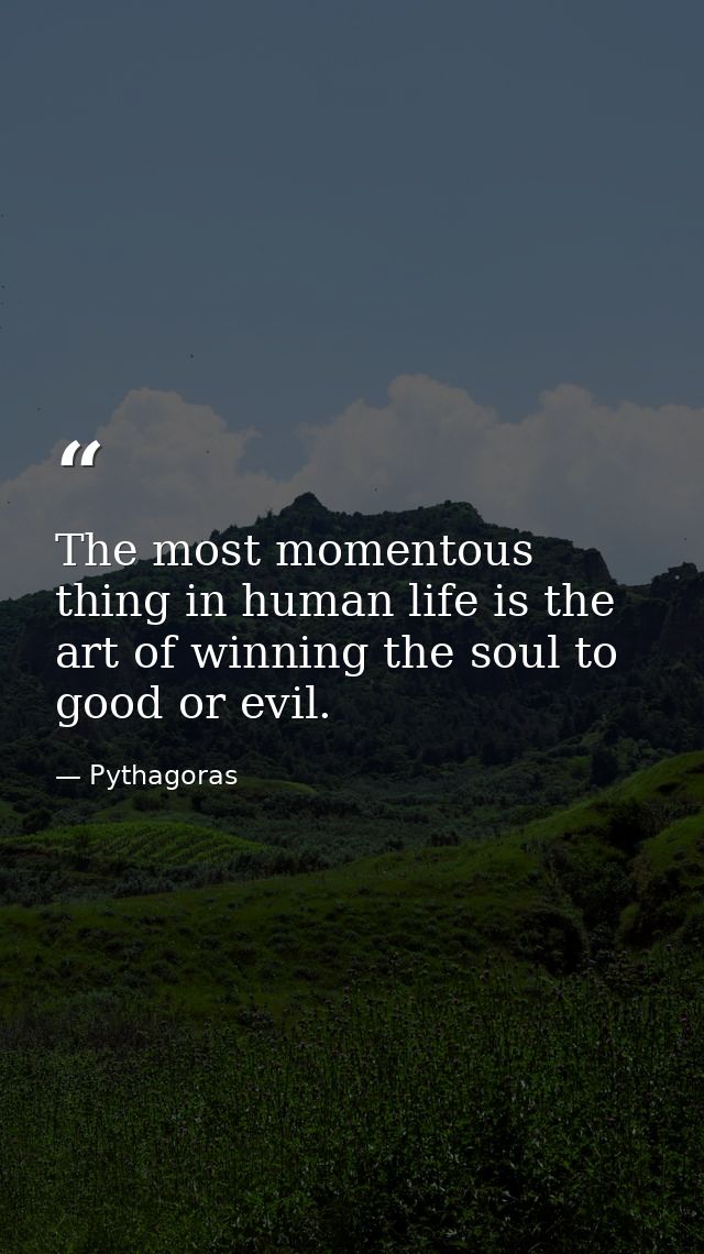 The most momentous thing in human life is the art of winning the soul to good or evil. — Pythagoras