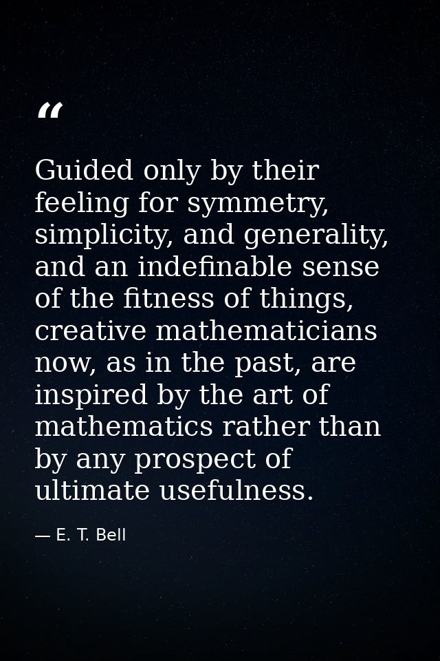 Guided only by their feeling for symmetry, simplicity, and generality, and an indefinable sense of the fitness of things — E. T. Bell