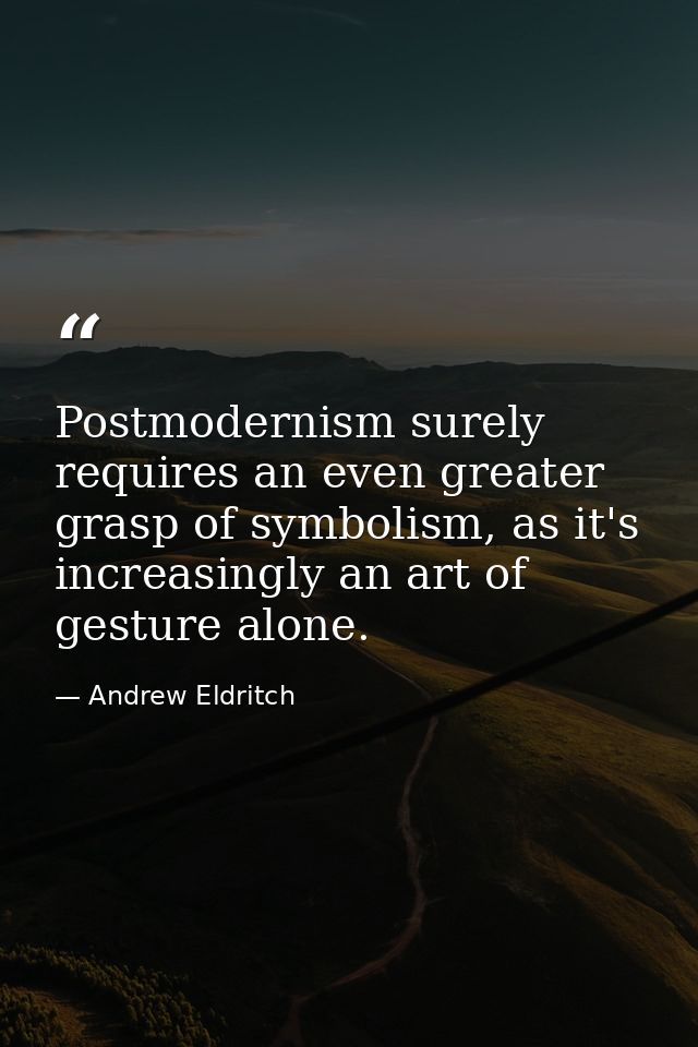 Postmodernism surely requires an even greater grasp of symbolism, as it's increasingly an art of gesture alone. — Andrew Eldritch