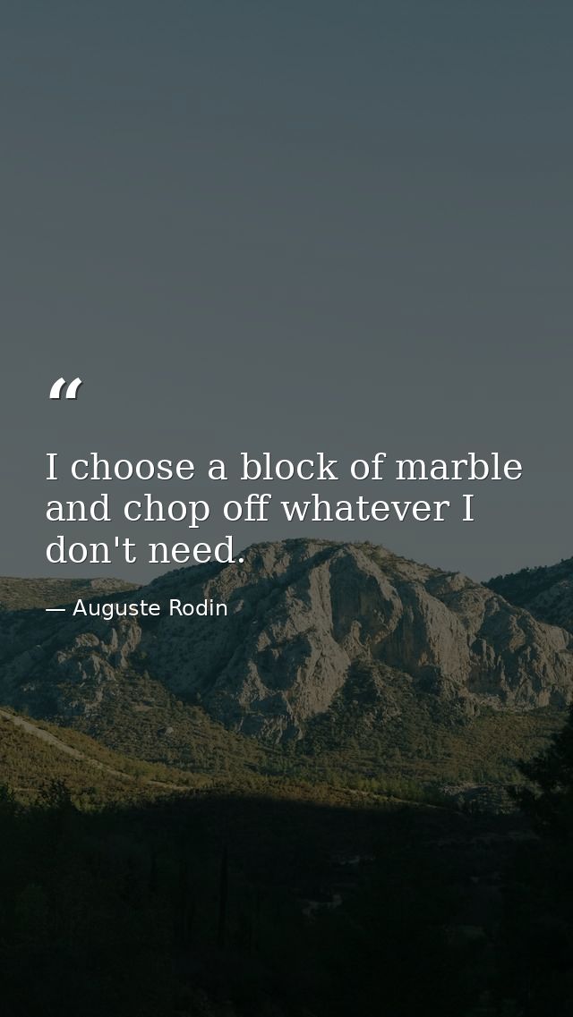 I choose a block of marble and chop off whatever I don't need. — Auguste Rodin