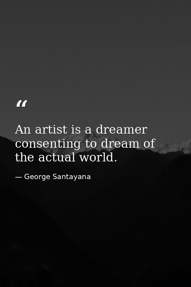 An artist is a dreamer consenting to dream of the actual world. — George Santayana