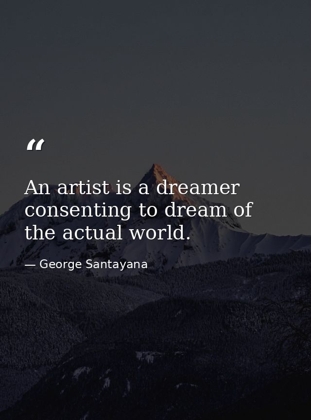 An artist is a dreamer consenting to dream of the actual world. — George Santayana