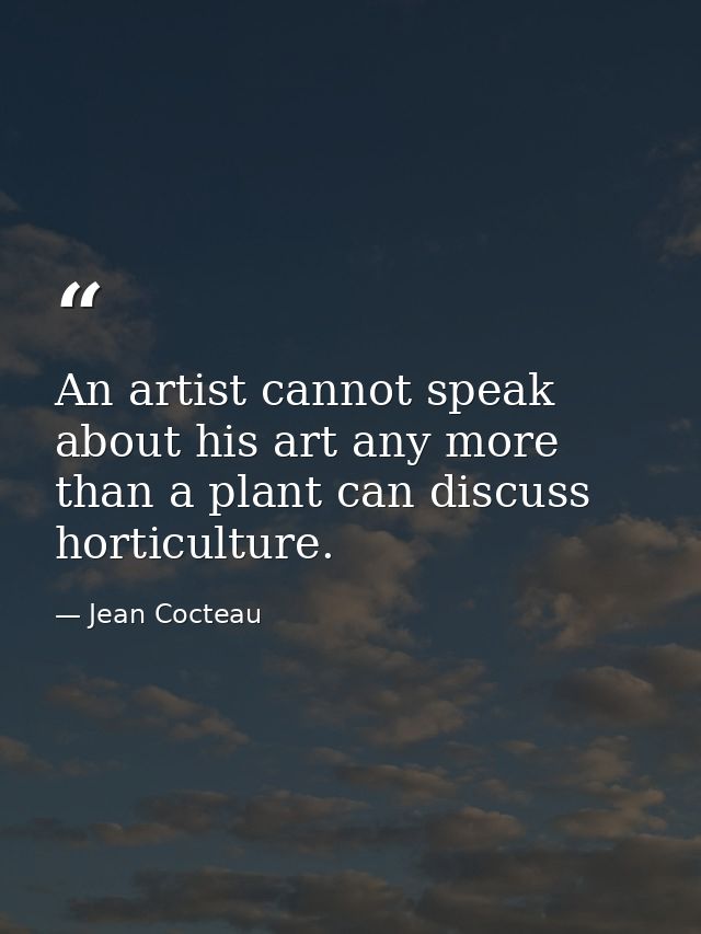 An artist cannot speak about his art any more than a plant can discuss horticulture. — Jean Cocteau