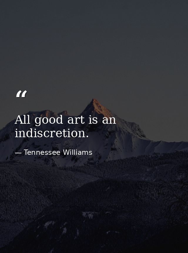 All good art is an indiscretion. — Tennessee Williams