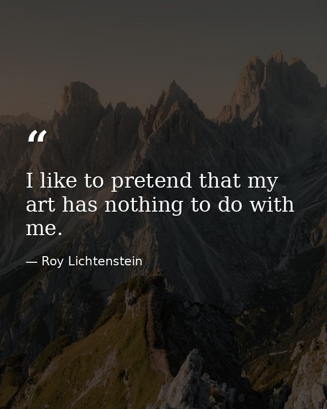 I like to pretend that my art has nothing to do with me. — Roy Lichtenstein