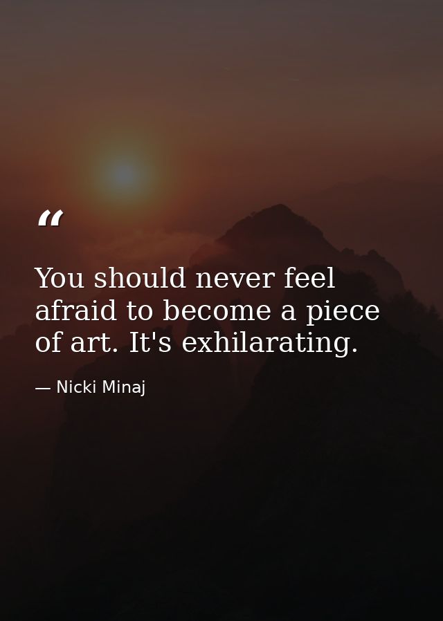 You should never feel afraid to become a piece of art. It's exhilarating. — Nicki Minaj