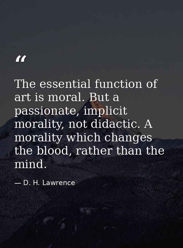 The essential function of art is moral. But a passionate, implicit morality, not didactic. A morality which changes the  — D. H. Lawrence