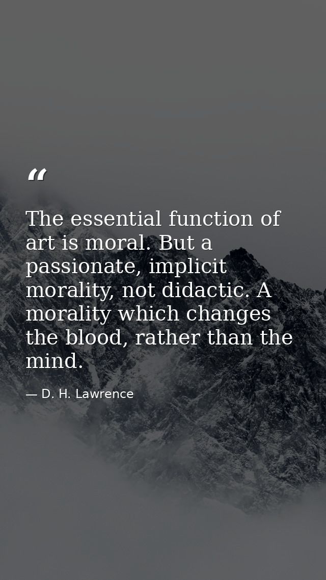The essential function of art is moral. But a passionate, implicit morality, not didactic. A morality which changes the  — D. H. Lawrence