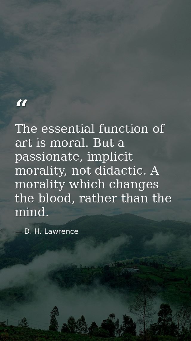The essential function of art is moral. But a passionate, implicit morality, not didactic. A morality which changes the  — D. H. Lawrence