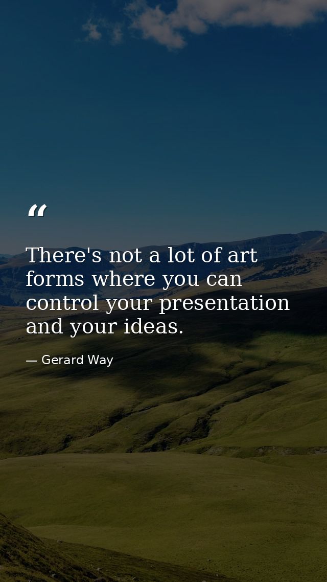 There's not a lot of art forms where you can control your presentation and your ideas. — Gerard Way