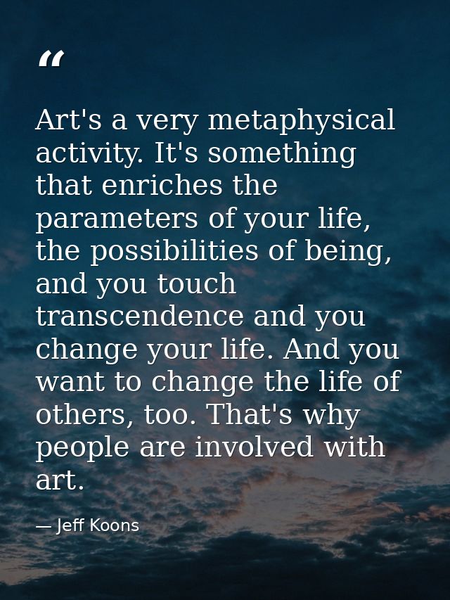 Art's a very metaphysical activity. It's something that enriches the parameters of your life, the possibilities of being — Jeff Koons