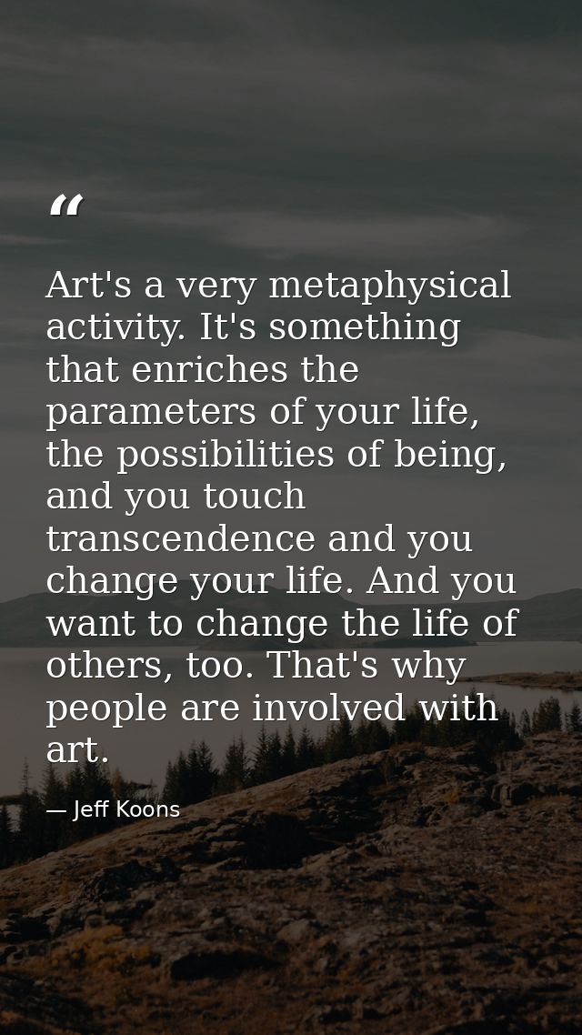 Art's a very metaphysical activity. It's something that enriches the parameters of your life, the possibilities of being — Jeff Koons