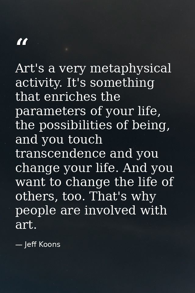 Art's a very metaphysical activity. It's something that enriches the parameters of your life, the possibilities of being — Jeff Koons