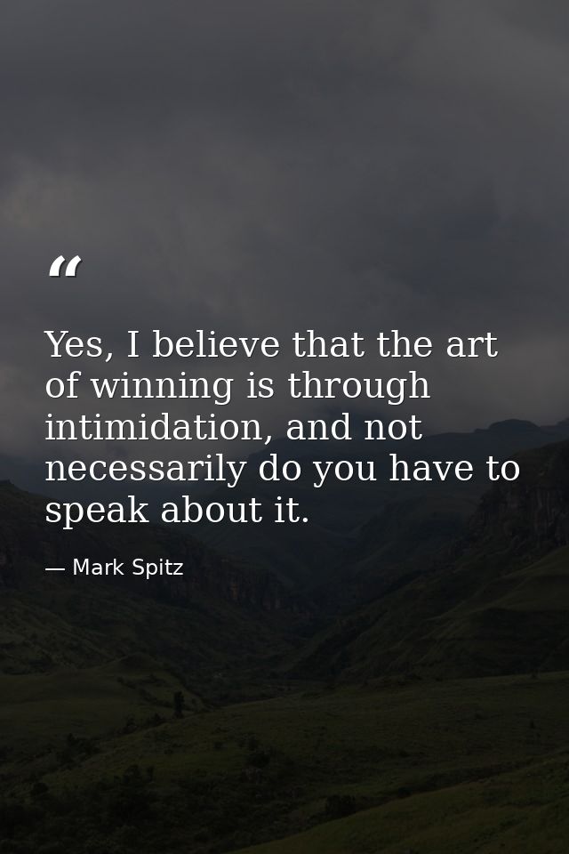 Yes, I believe that the art of winning is through intimidation, and not necessarily do you have to speak about it. — Mark Spitz