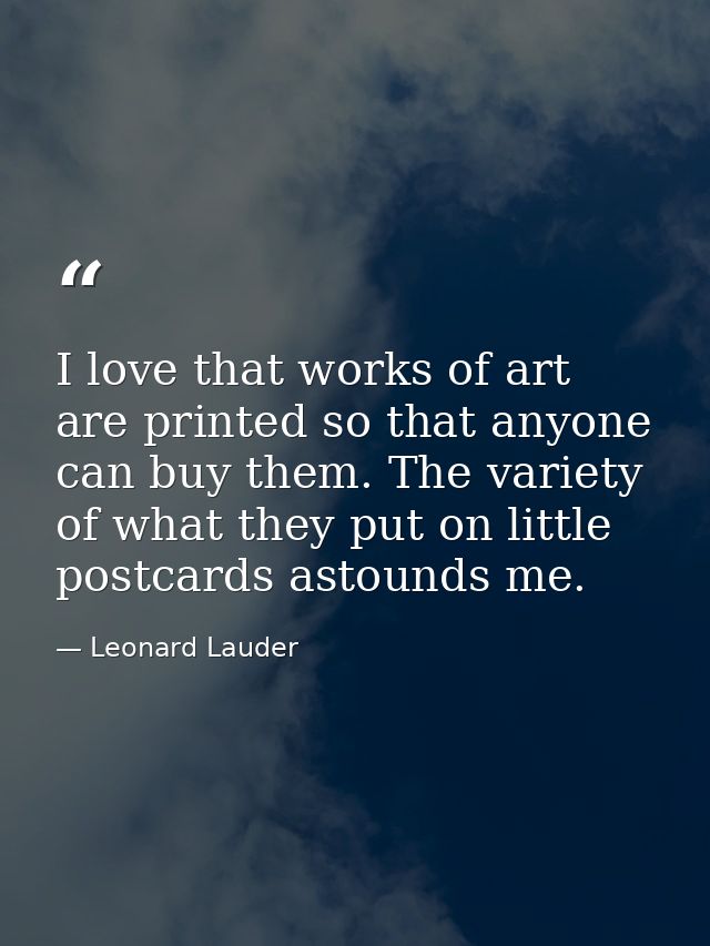 I love that works of art are printed so that anyone can buy them. The variety of what they put on little postcards astou — Leonard Lauder