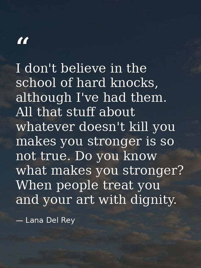 I don't believe in the school of hard knocks, although I've had them. All that stuff about whatever doesn't kill you mak — Lana Del Rey