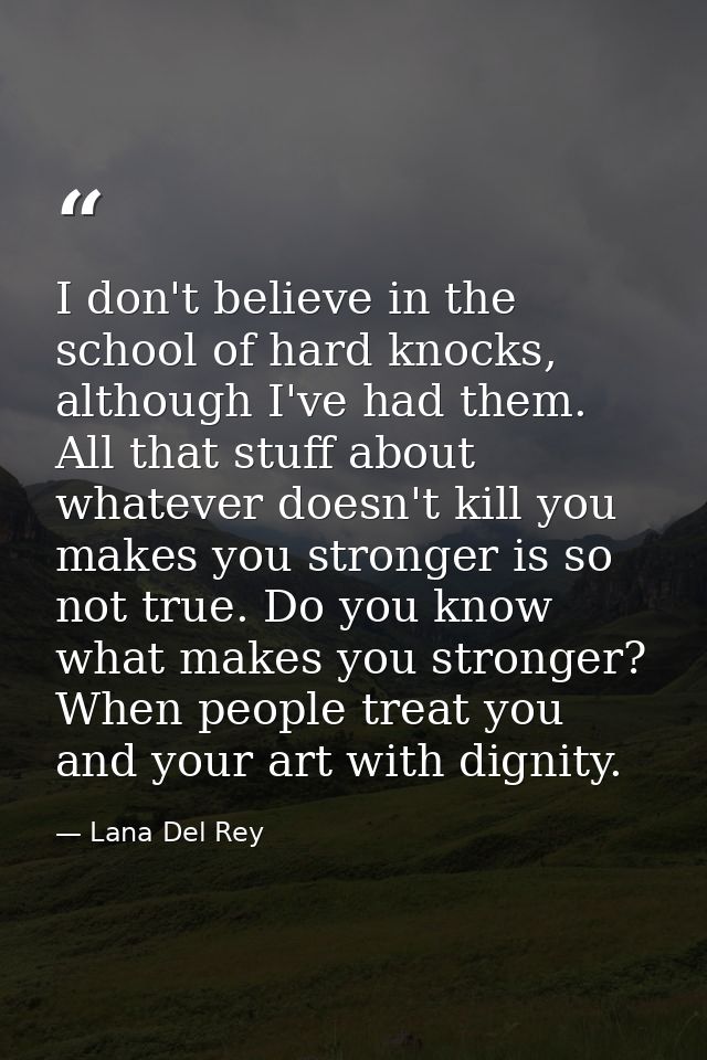 I don't believe in the school of hard knocks, although I've had them. All that stuff about whatever doesn't kill you mak — Lana Del Rey