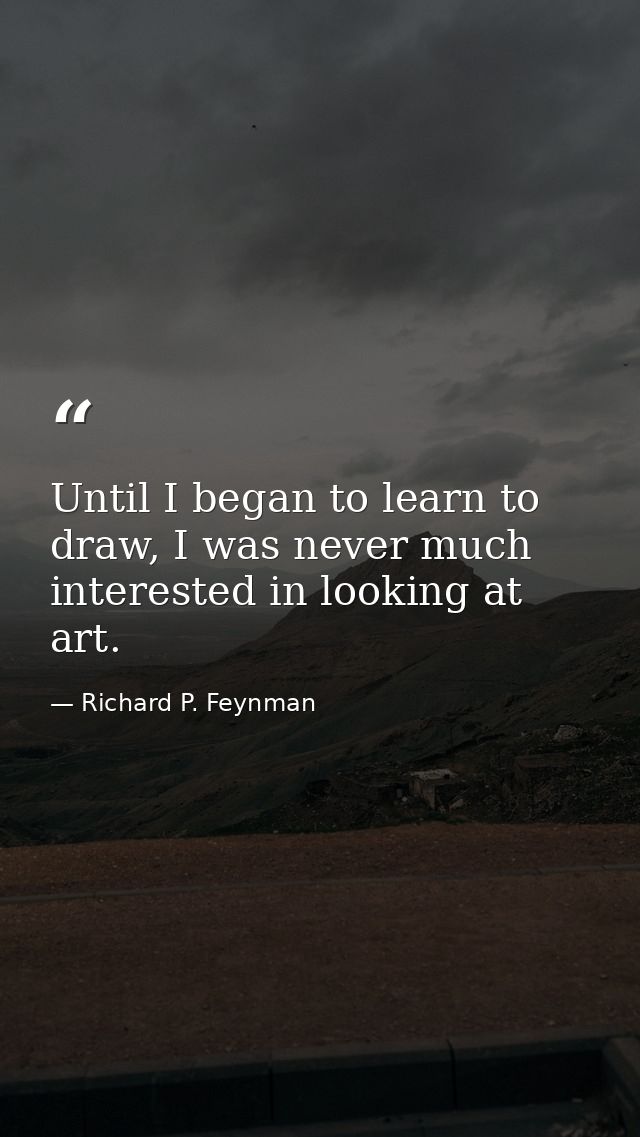 Until I began to learn to draw, I was never much interested in looking at art. — Richard P. Feynman