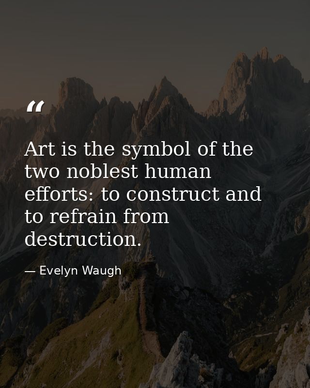 Art is the symbol of the two noblest human efforts: to construct and to refrain from destruction. — Evelyn Waugh