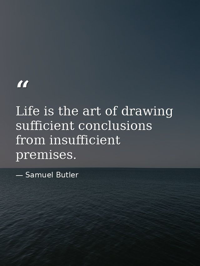 Life is the art of drawing sufficient conclusions from insufficient premises. — Samuel Butler