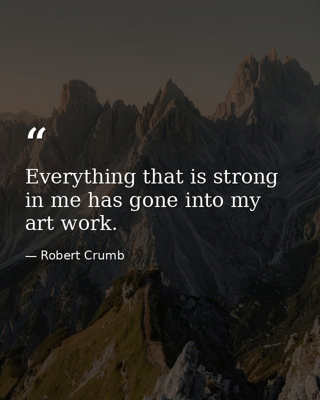 Everything that is strong in me has gone into my art work. — Robert Crumb
