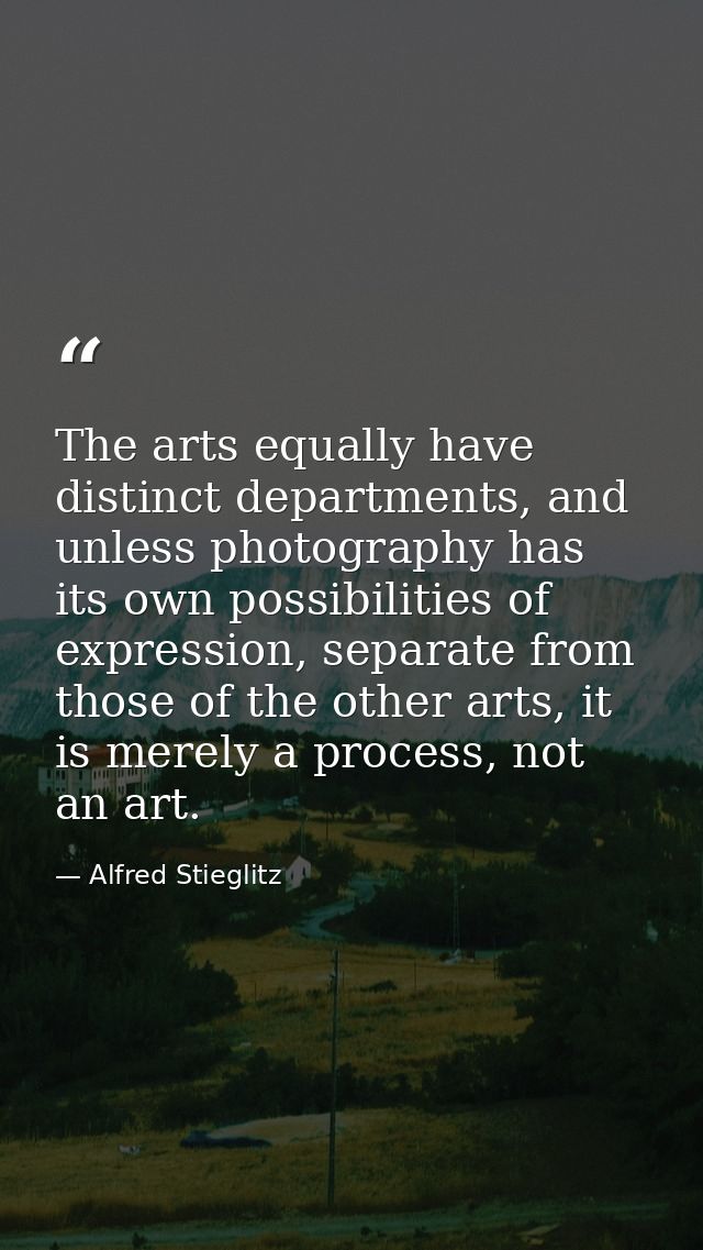 The arts equally have distinct departments, and unless photography has its own possibilities of expression, separate fro — Alfred Stieglitz
