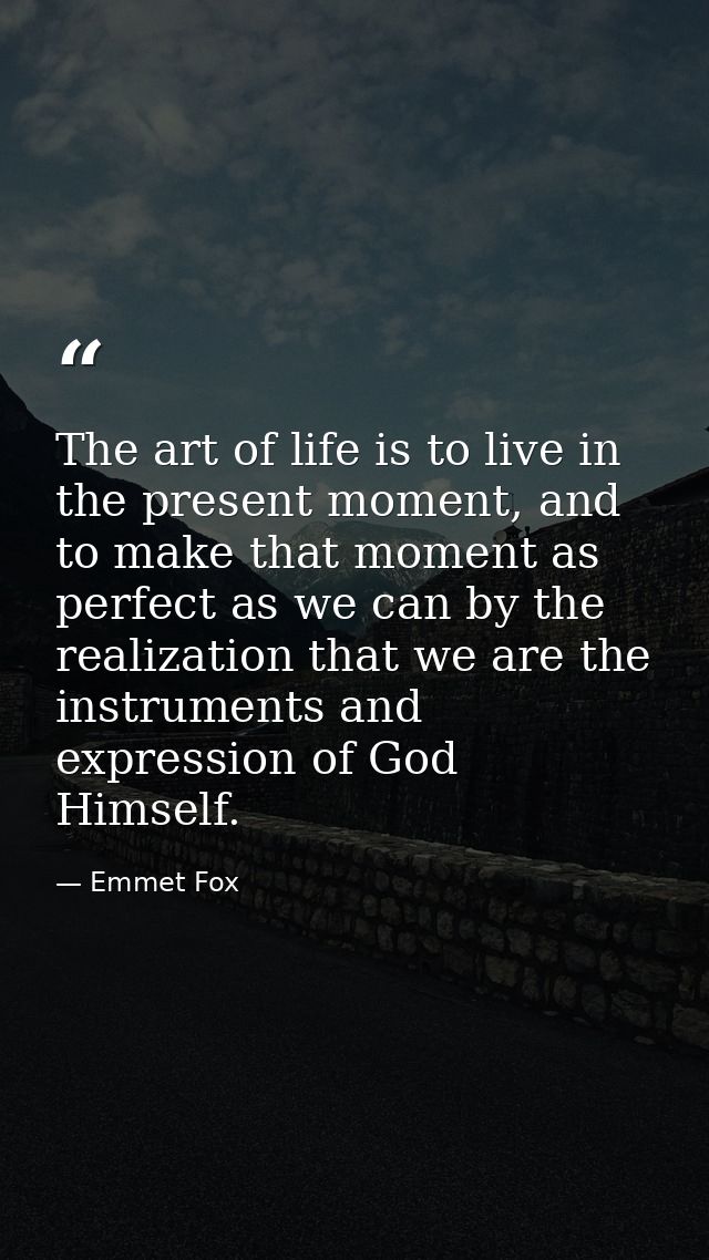 The art of life is to live in the present moment, and to make that moment as perfect as we can by the realization that w — Emmet Fox