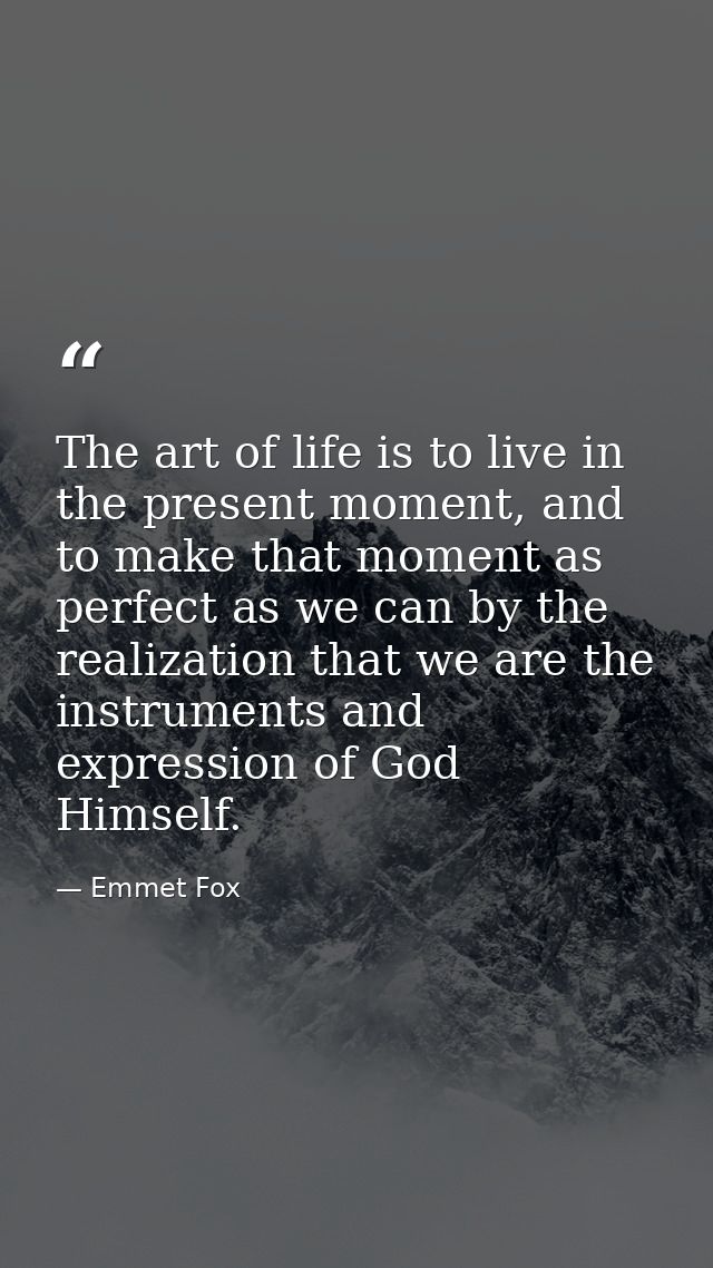 The art of life is to live in the present moment, and to make that moment as perfect as we can by the realization that w — Emmet Fox