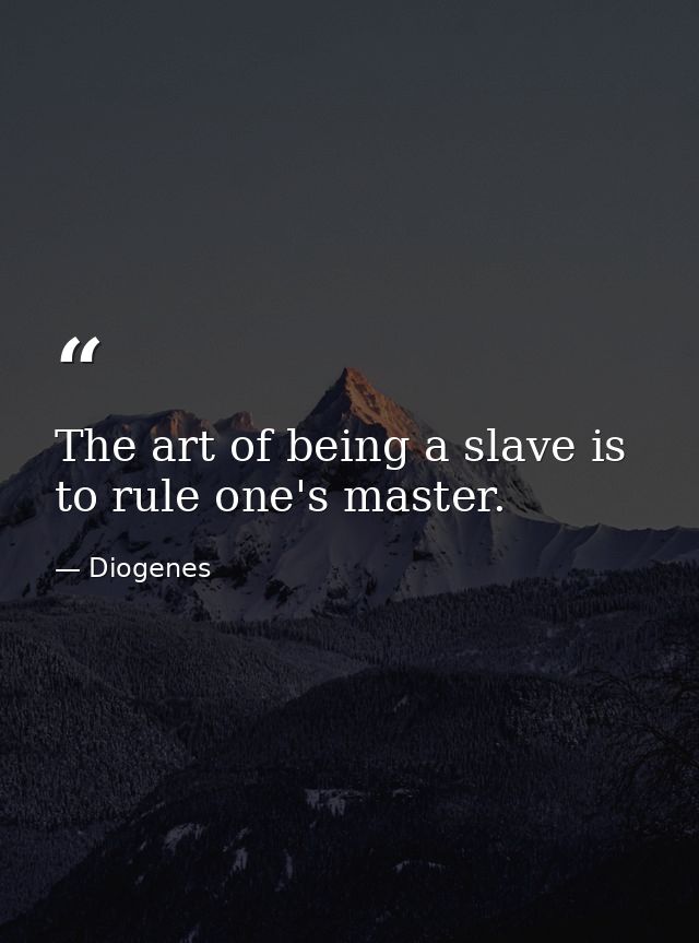 The art of being a slave is to rule one's master. — Diogenes