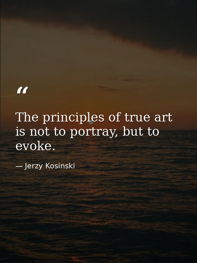 The principles of true art is not to portray, but to evoke. — Jerzy Kosinski