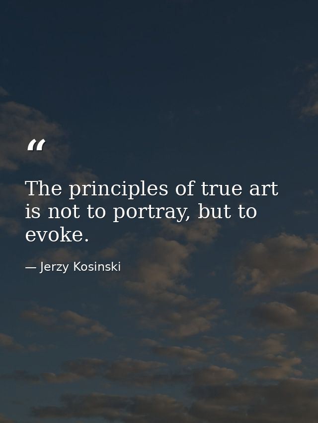 The principles of true art is not to portray, but to evoke. — Jerzy Kosinski