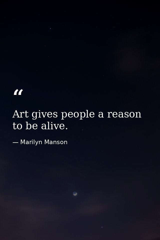 Art gives people a reason to be alive. — Marilyn Manson