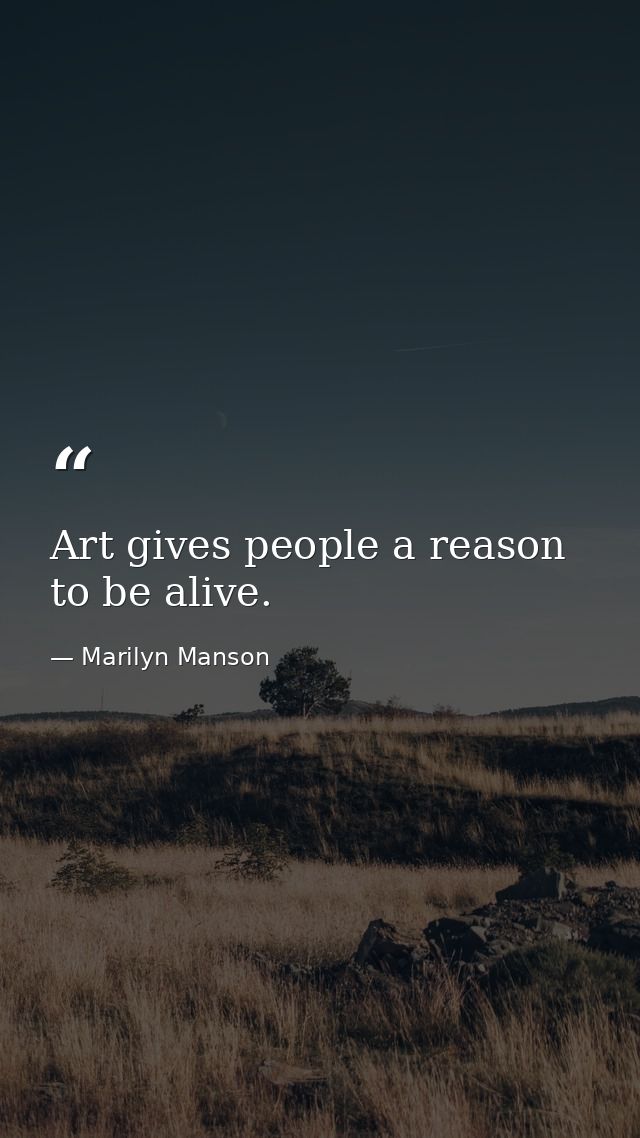Art gives people a reason to be alive. — Marilyn Manson