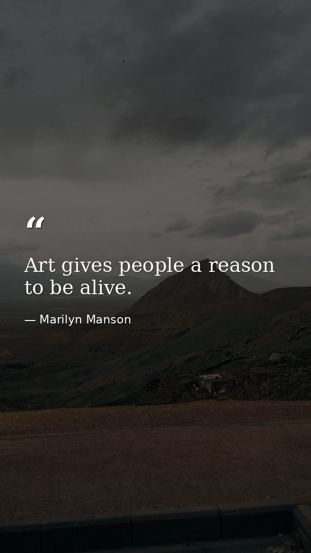 Art gives people a reason to be alive. — Marilyn Manson