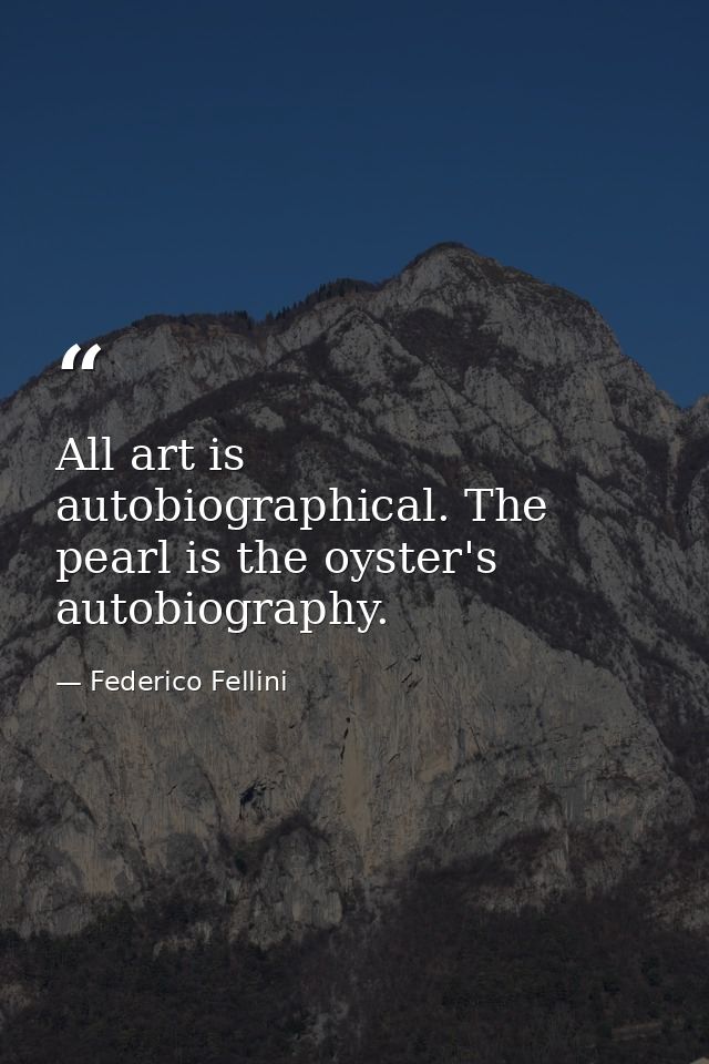 All art is autobiographical. The pearl is the oyster's autobiography. — Federico Fellini